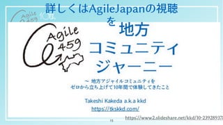 詳しくはAgileJapanの視聴
を
15
https://www2.slideshare.net/kkd/10-239289378
 