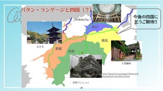 愛媛
⾼知
徳島
⾹川
沢⽥マンション
丸⻲商店街
⼤菩薩峠
⽯⼿寺
38
http://giantech.jp/pages/ikitema2/
SawamanForEmZero.html
今後の四国に

 乞うご期待！！
パタン・ランゲージと四国（？）
 
