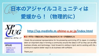 日本のアジャイルコミュニティは


愛媛から！（物理的に）
8
http://xp.medinfo.m.ehime-u.ac.jp/index.html
 