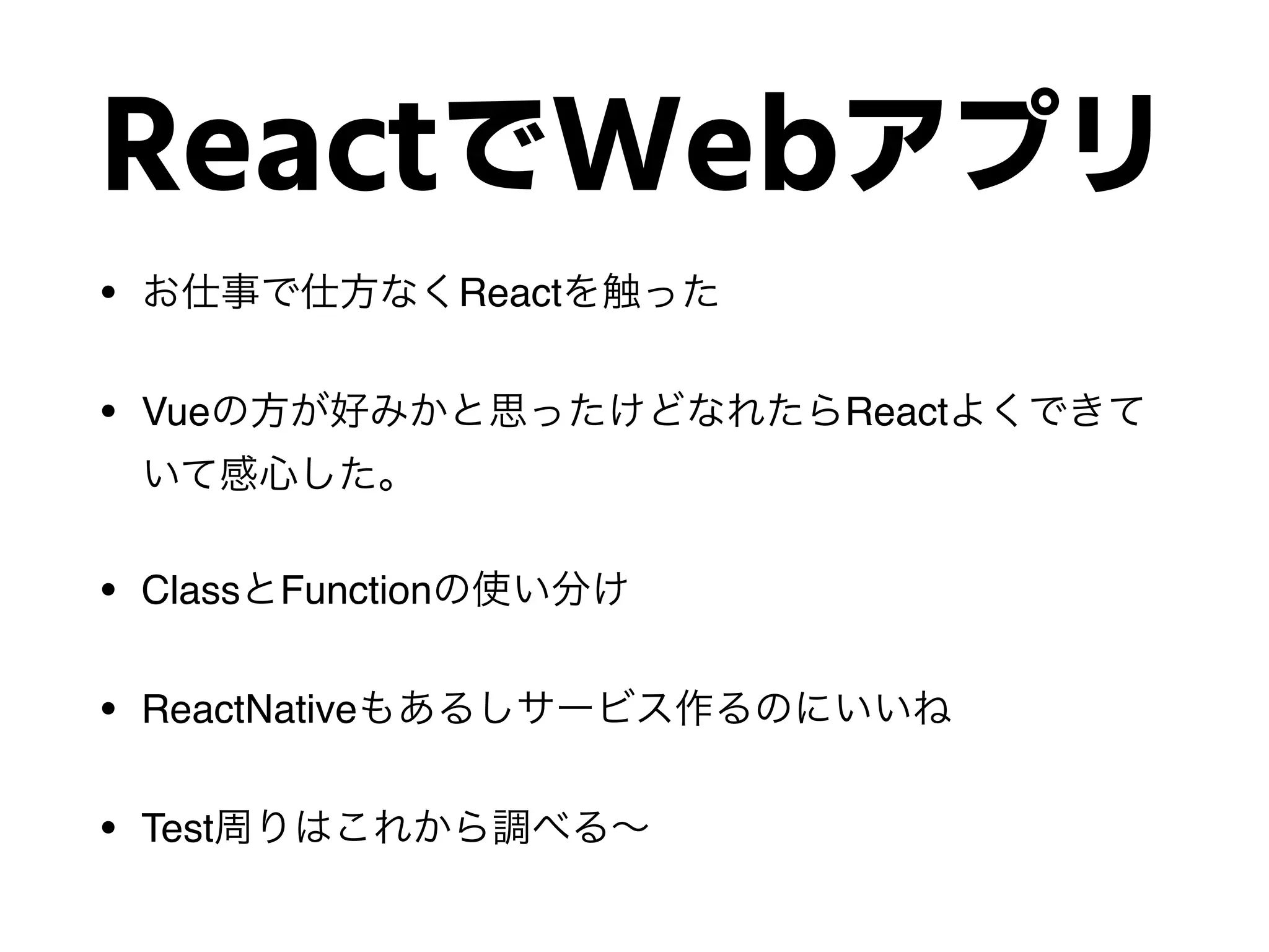ReactでWebアプリ
• React
• Vue React
• Class Function
• ReactNative
• Test
 