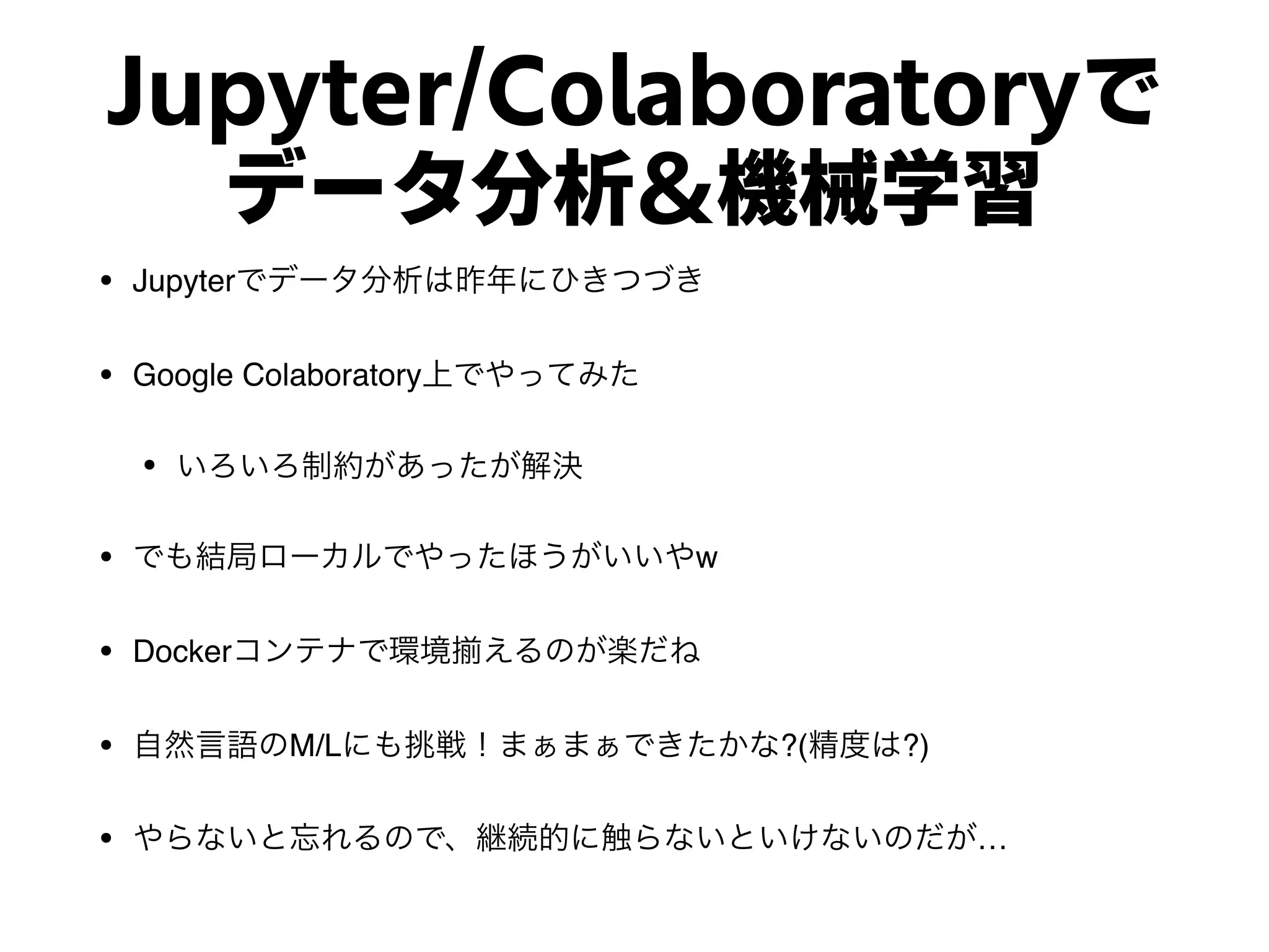 Jupyter/Colaboratoryで
データ分析＆機械学習
• Jupyter
• Google Colaboratory
•
• w
• Docker
• M/L ?( ?)
• …
 