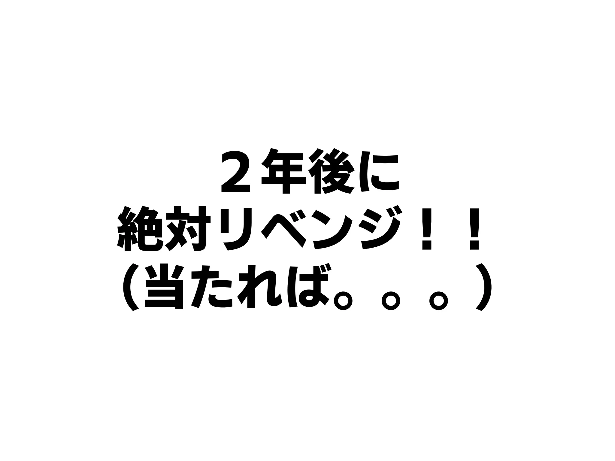 ２年後に
絶対リベンジ！！
（当たれば。。。）
 