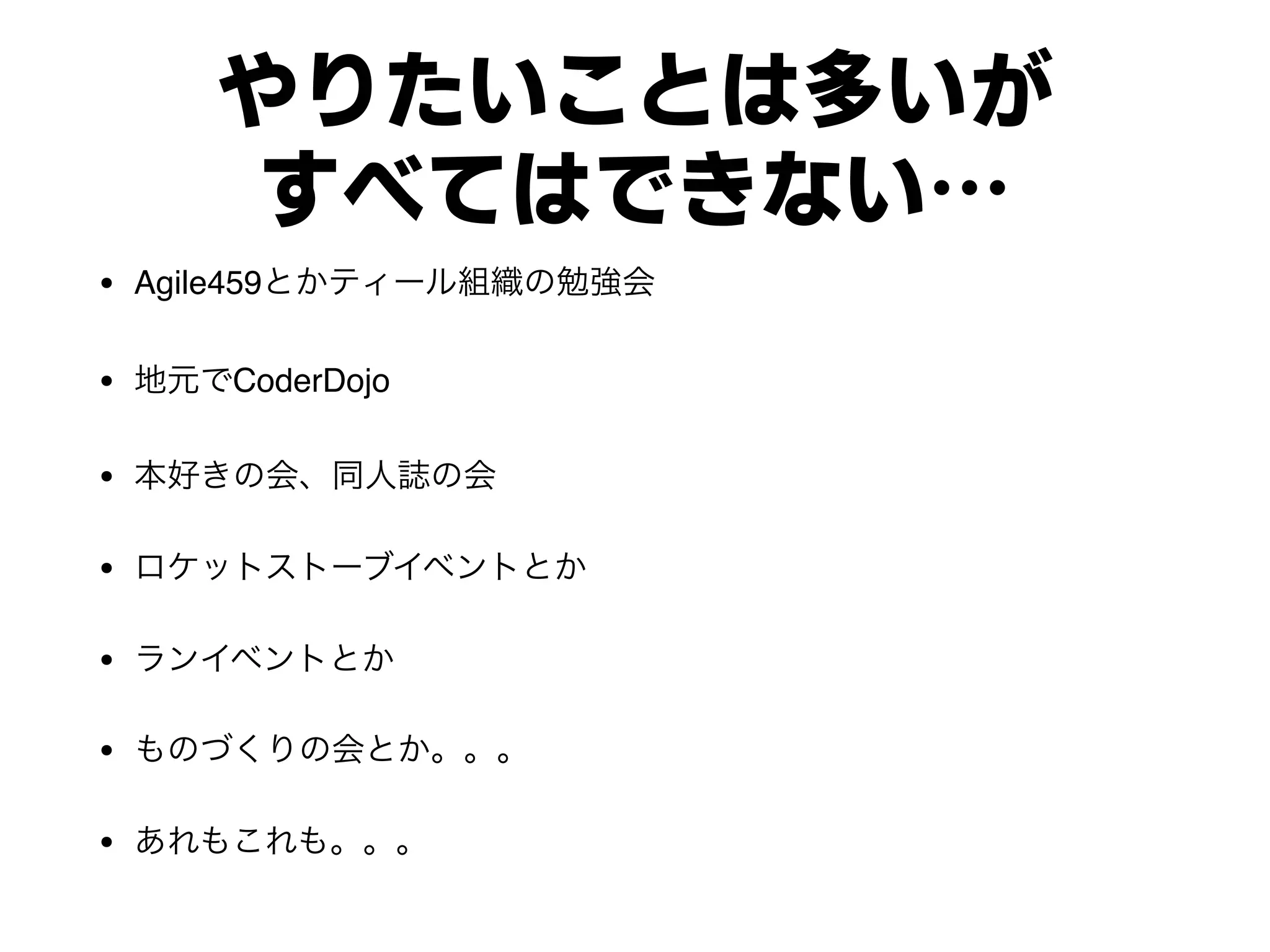 やりたいことは多いが
すべてはできない…
• Agile459
• CoderDojo
•
•
•
•
•
 