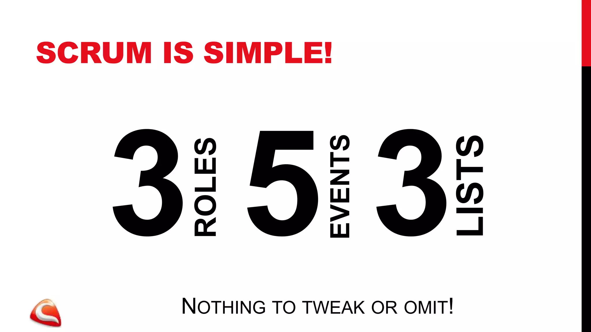 SCRUM IS SIMPLE!




   353
                                   LISTS
                    EVENTS
        ROLES


       NOTHING TO TWEAK OR OMIT!
 