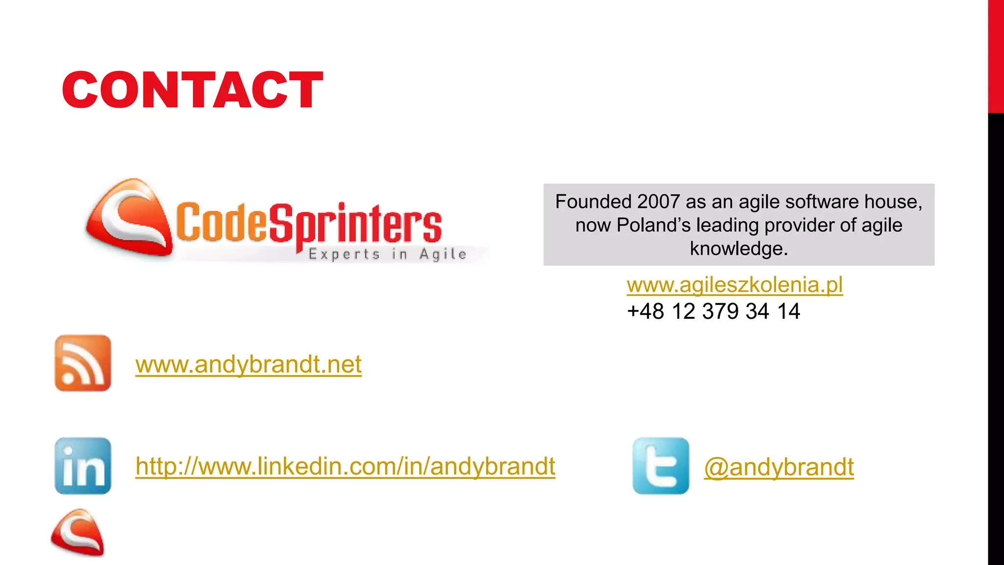 CONTACT

                                     Founded 2007 as an agile software house,
                                       now Poland’s leading provider of agile
                                                   knowledge.
                                            www.agileszkolenia.pl
                                            +48 12 379 34 14

 www.andybrandt.net



 http://www.linkedin.com/in/andybrandt               @andybrandt
 