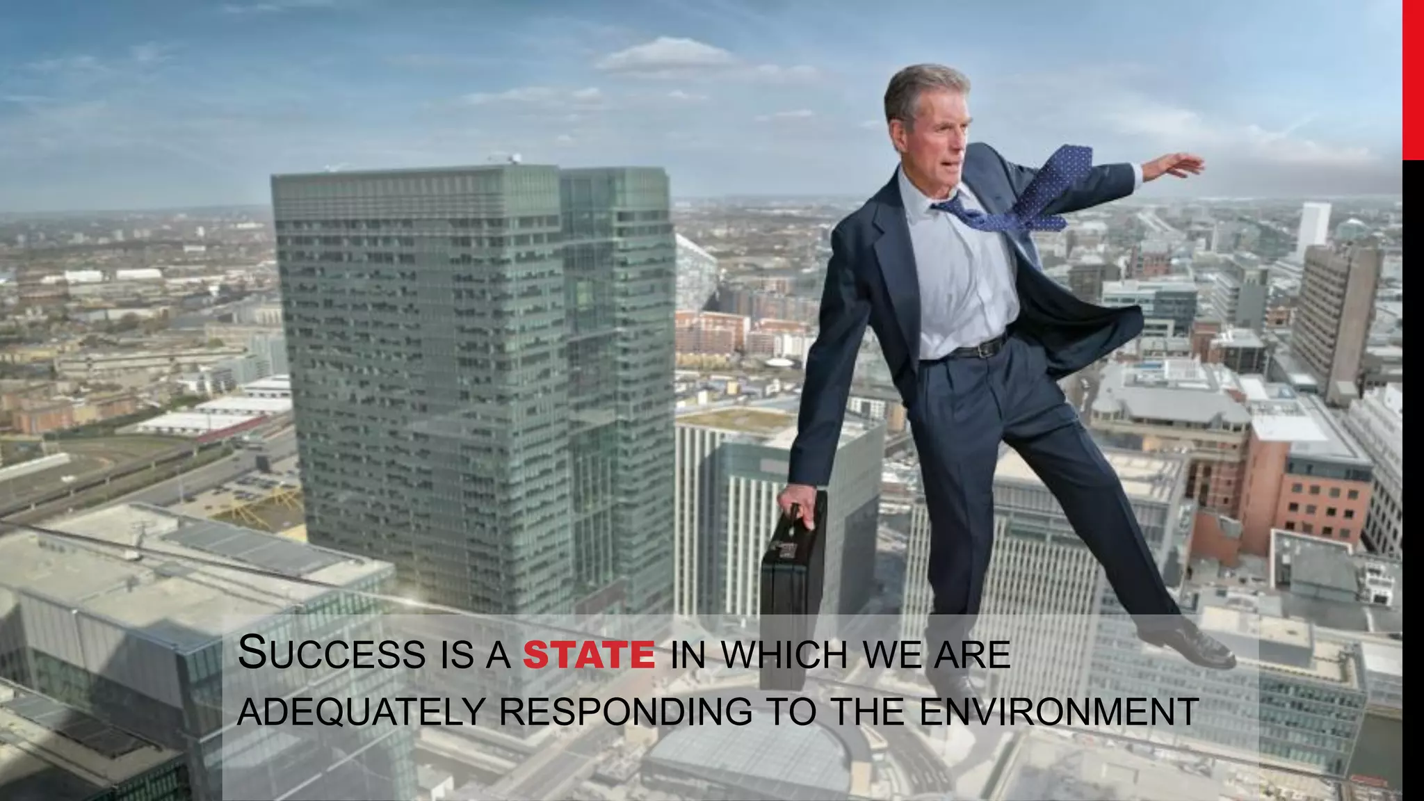 SUCCESS IS A STATE IN WHICH WE ARE
ADEQUATELY RESPONDING TO THE ENVIRONMENT
 