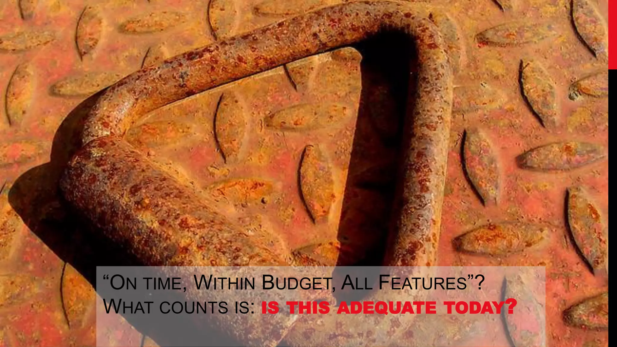 “ON TIME, WITHIN BUDGET, ALL FEATURES”?
WHAT COUNTS IS: IS THIS ADEQUATE TODAY?
 