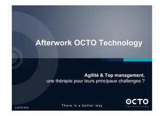 1	

© OCTO 2014© OCTO 2014
Afterwork OCTO Technology
Agilité & Top management,
une thérapie pour leurs principaux challenges ?
 