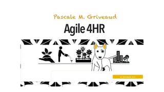 Agile4HR
Pascale M. Griveaud
09 DÉC EMBRE 2015
 