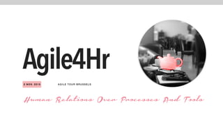 AGI LE TOUR BRUSSELS2 NOV. 2015
Agile4Hr
Human Relations Over Processes And Tools
 