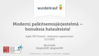 Wunderkraut Finland Oy ı Lapinlahdenkatu 1 A-B, 00180 Helsinki ı wunderkraut.ﬁ
Moderni palkitsemisjärjestelmä –
bonuksia halauksista!
Agile HR Finland -verkoston tapaaminen
12.5.2015 
 
@joonaski 
#Agile4HR @Agile4HR
 