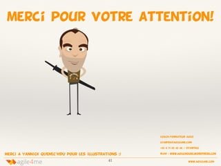 41 www.agile4me.com
4agile me
merci pour votre attention!
coach/formateur agile
cfarfra@agile4me.com
+33 6 71 02 48 56 / @farfrac
blog : www.agilemouse.wordpress.commerci A yannick QUENEC’HDU pour les illustrations :)
 