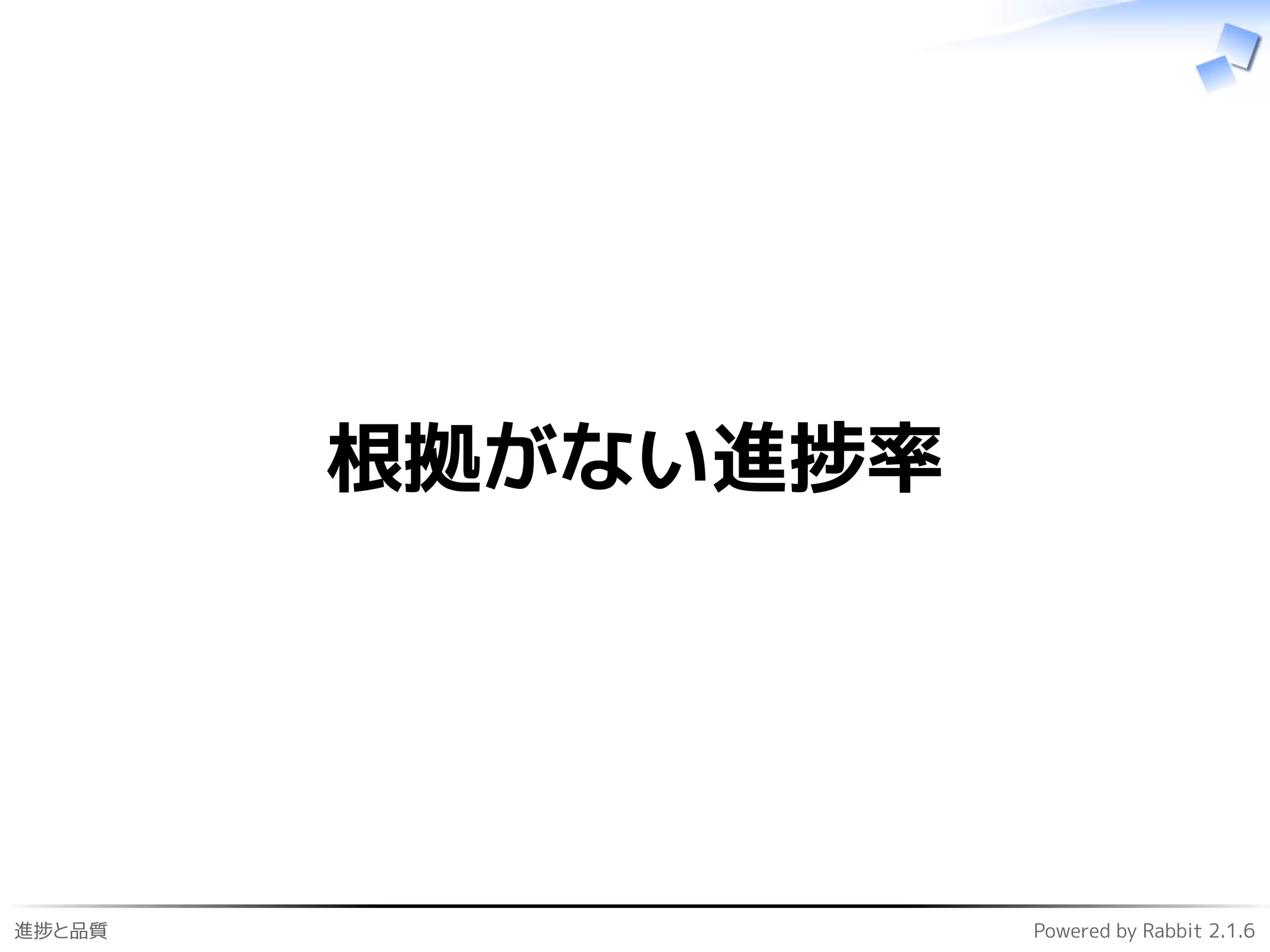進捗と品質 Powered by Rabbit 2.1.6
根拠がない進捗率
 
