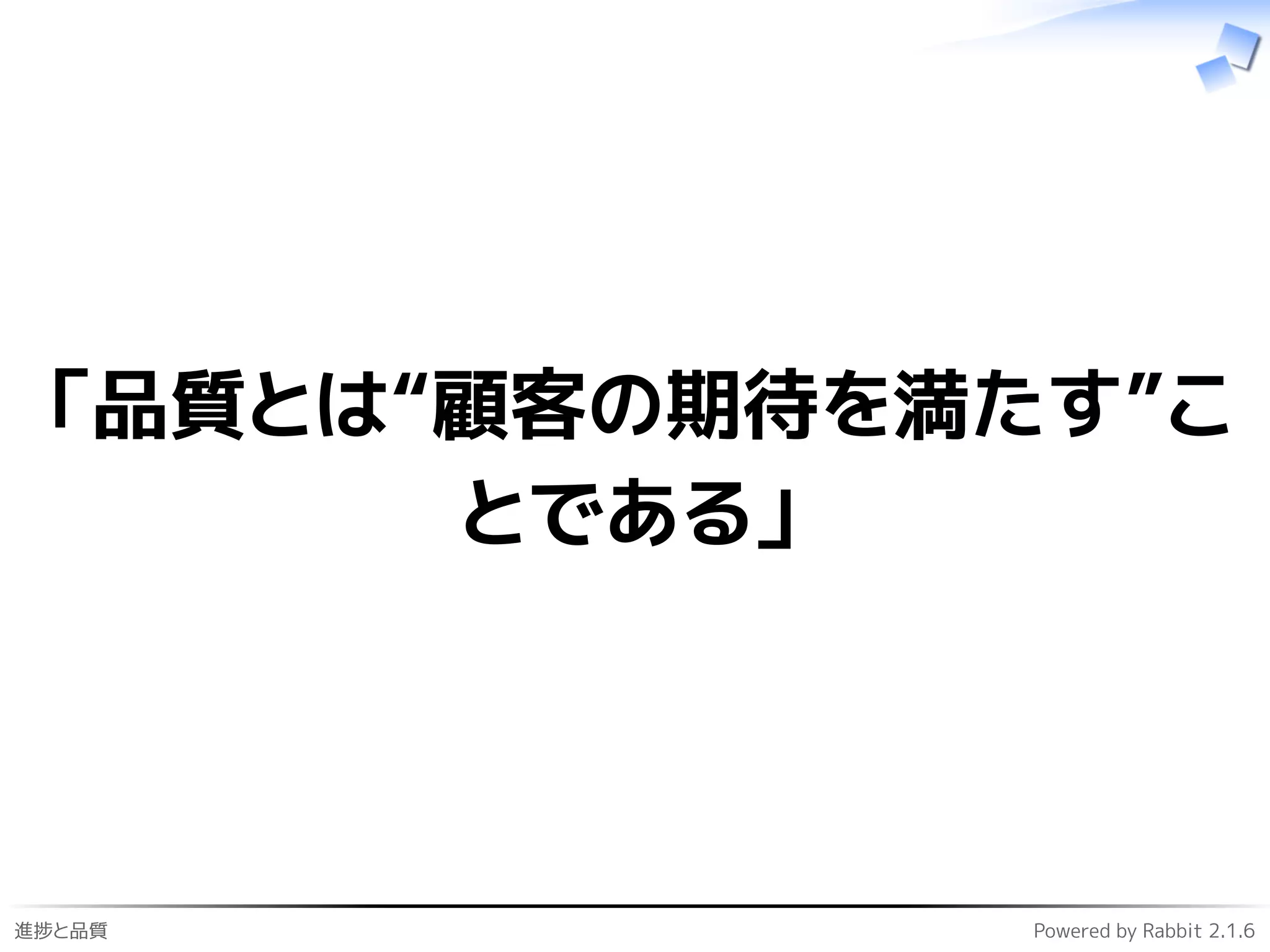 進捗と品質 Powered by Rabbit 2.1.6
「品質とは“顧客の期待を満たす”こ
とである」
 