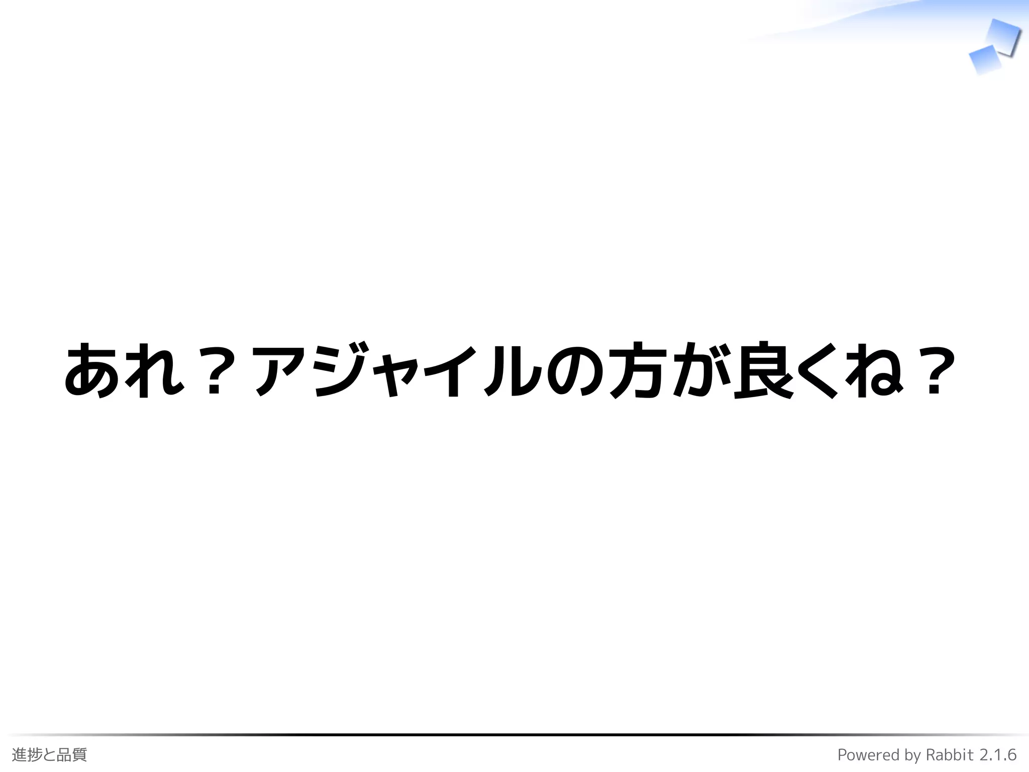 進捗と品質 Powered by Rabbit 2.1.6
あれ？アジャイルの方が良くね？
 