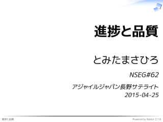 進捗と品質 Powered by Rabbit 2.1.6
進捗と品質
とみたまさひろ
NSEG#62
アジャイルジャパン長野サテライト
2015-04-25
 