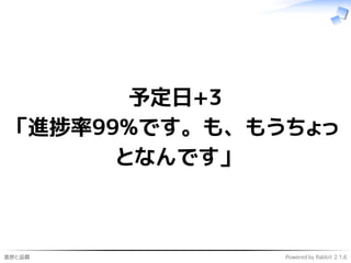 進捗と品質 Powered by Rabbit 2.1.6
予定日+3
「進捗率99%です。も、もうちょっ
となんです」
 