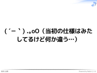 進捗と品質 Powered by Rabbit 2.1.6
( ´－｀) .｡oO（当初の仕様はみた
してるけど何か違う…）
 