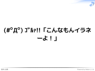 進捗と品質 Powered by Rabbit 2.1.6
(#ﾟДﾟ) ｺﾞﾙｧ!! 「こんなもんイラネ
ーよ！」
 