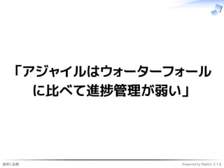 進捗と品質 Powered by Rabbit 2.1.6
「アジャイルはウォーターフォール
に比べて進捗管理が弱い」
 