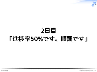 進捗と品質 Powered by Rabbit 2.1.6
2日目
「進捗率50%です。順調です」
 