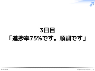 進捗と品質 Powered by Rabbit 2.1.6
3日目
「進捗率75%です。順調です」
 