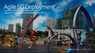 Agile 5G Deployment
Ericsson Business Area Networks September 5, 2018
Launching new Ericsson Radio System
solutions for a simpler and faster rollout of 5G
 