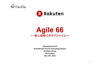 1111
Development Department
Architetcutre & Core Technology Section
Architect Group
Dai Fujihara
June 27th, 2010
Agile 66
〜〜〜〜 新人研修新人研修新人研修新人研修ででででガチアジャイルガチアジャイルガチアジャイルガチアジャイル〜〜〜〜
Development Unit
Architetcutre & Core Technology Section
Architect Group
Dai Fujihara
Nov 18th, 2010
 