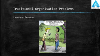 Traditional Organisation Problems
Unwanted Features
 