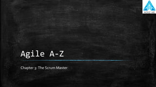 Agile A-Z
Chapter 3: The Scrum Master
 