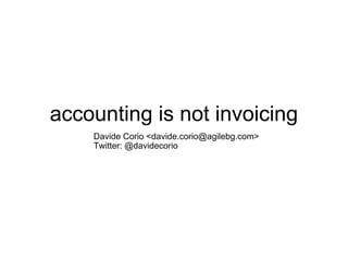 accounting is not invoicing
    Davide Corio <davide.corio@agilebg.com>
    Twitter: @davidecorio
 