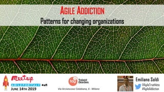 AGILE ADDICTION
Patterns for changing organizations
Emiliano Soldi
@AgileTriathlete
#AgileAddictionVia Arcivescovo Calabiana, 6 - MilanoJUNE 14TH 2019
 