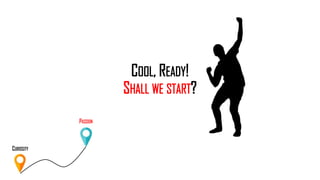 COOL, READY!
SHALL WE START?
CURIOSITY
PASSION
 