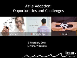 Service Knowledge Result 3 February 2011 Silvana Wasitova Agile Adoption: Opportunities and Challenges 