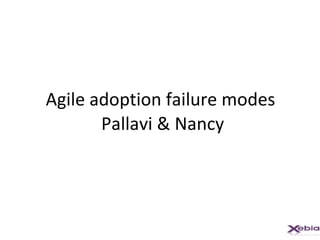 Agile adoption failure modes  Pallavi & Nancy 