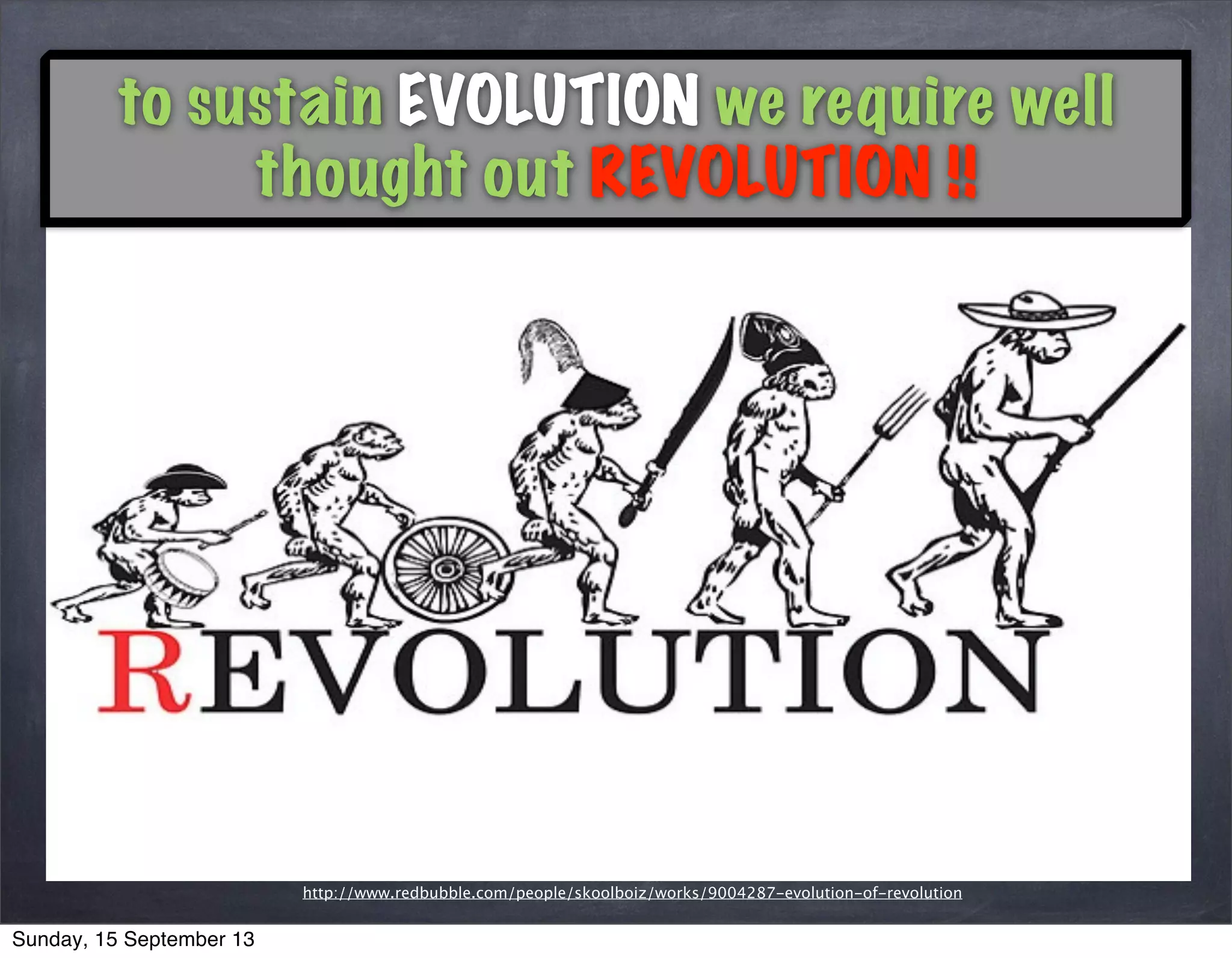 http://www.redbubble.com/people/skoolboiz/works/9004287-evolution-of-revolution
to sustain EVOLUTION we require well
thought out REVOLUTION !!
Sunday, 15 September 13
 