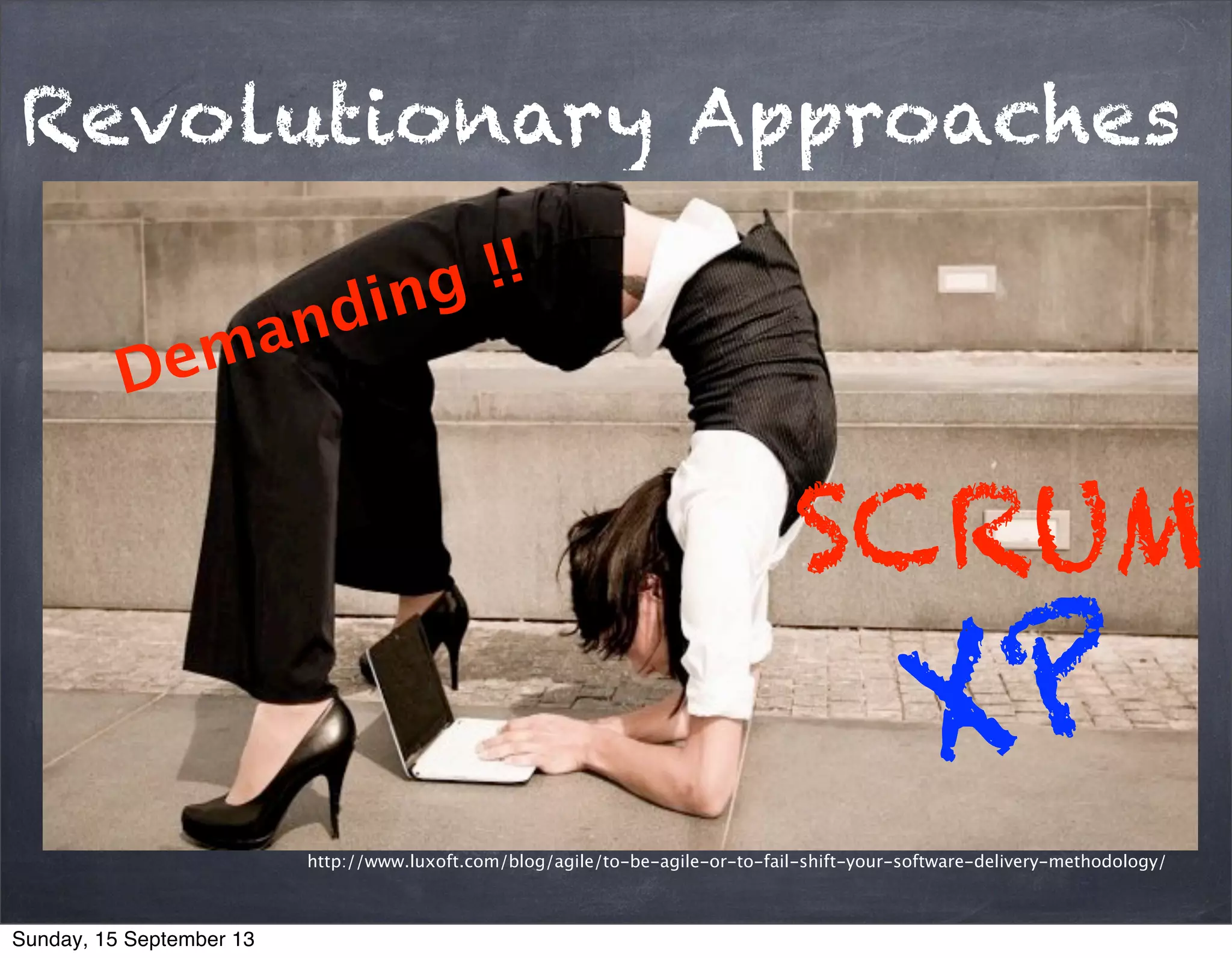 Revolutionary Approaches
http://www.luxoft.com/blog/agile/to-be-agile-or-to-fail-shift-your-software-delivery-methodology/
SCRUM
XP
Demanding !!
Sunday, 15 September 13
 