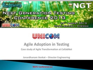 1
Agile Adoption in Testing
Case study of Agile Transformation at CollabNet
Janardhanam Venkat – Director Engineering
NGTC Conference (c)
 