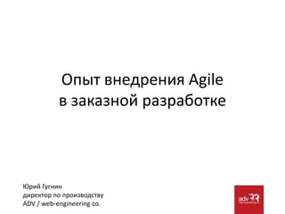 Опыт внедрения Agile
           в заказной разработке



Юрий Гугнин
директор по производству
ADV / web-engineering co.
 