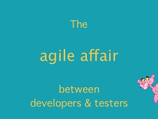 The


 agile affair

      between
developers & testers
 