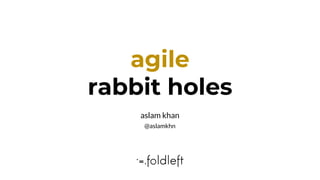 aslam khan
@aslamkhn
agile
rabbit holes
 