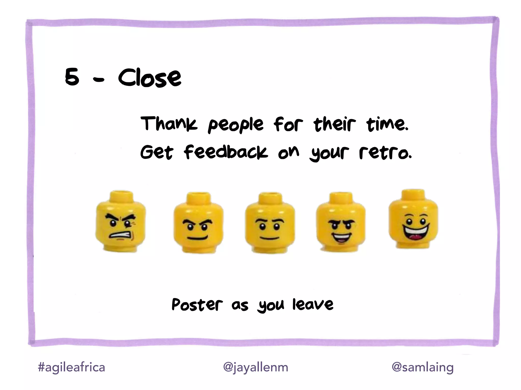 #agileafrica @jayallenm @samlaing
5 - Close
Poster as you leave
Thank people for their time.
Get feedback on your retro.