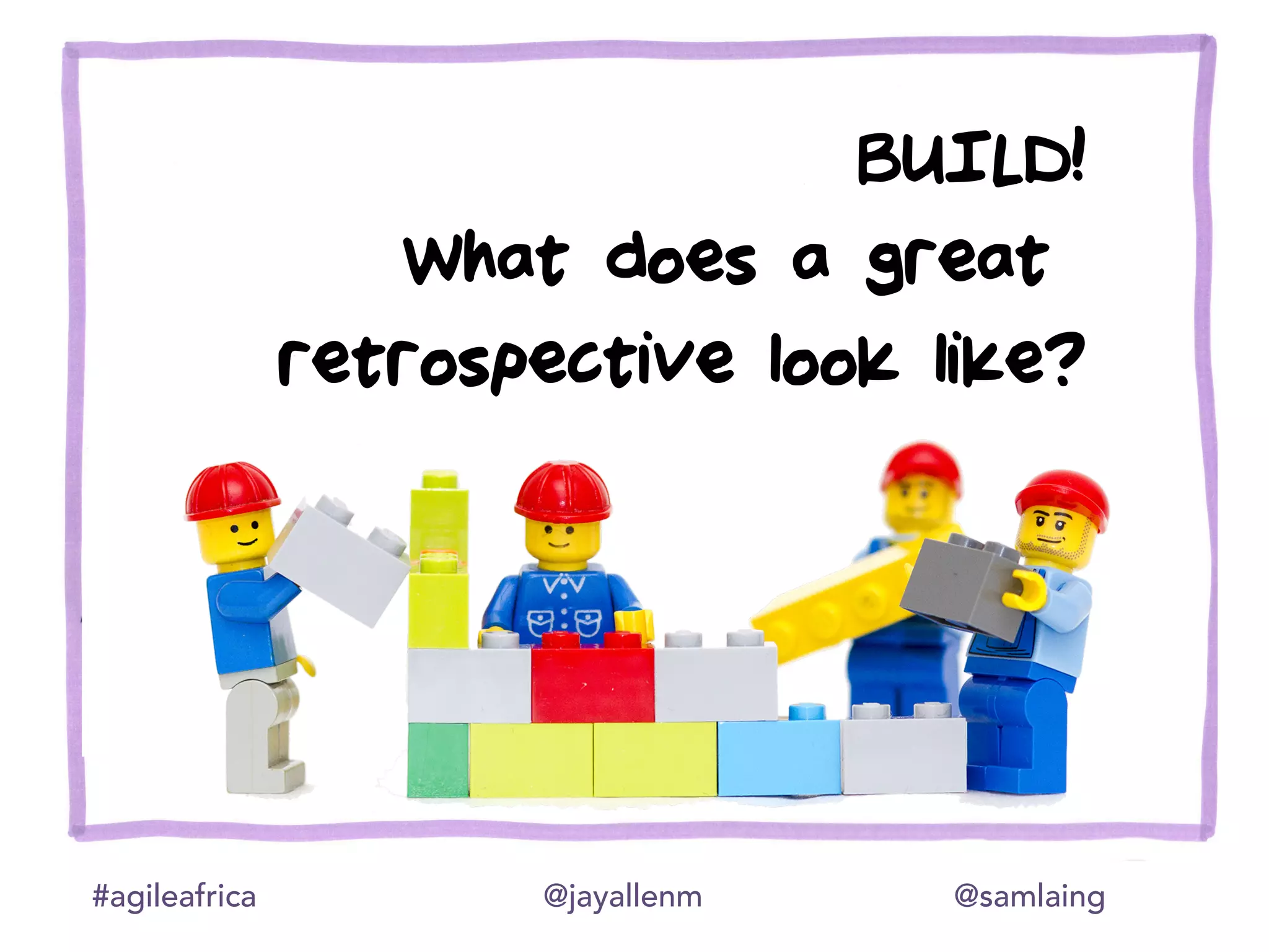 #agileafrica @jayallenm @samlaing
BUILD!
What does a great
retrospective look like?