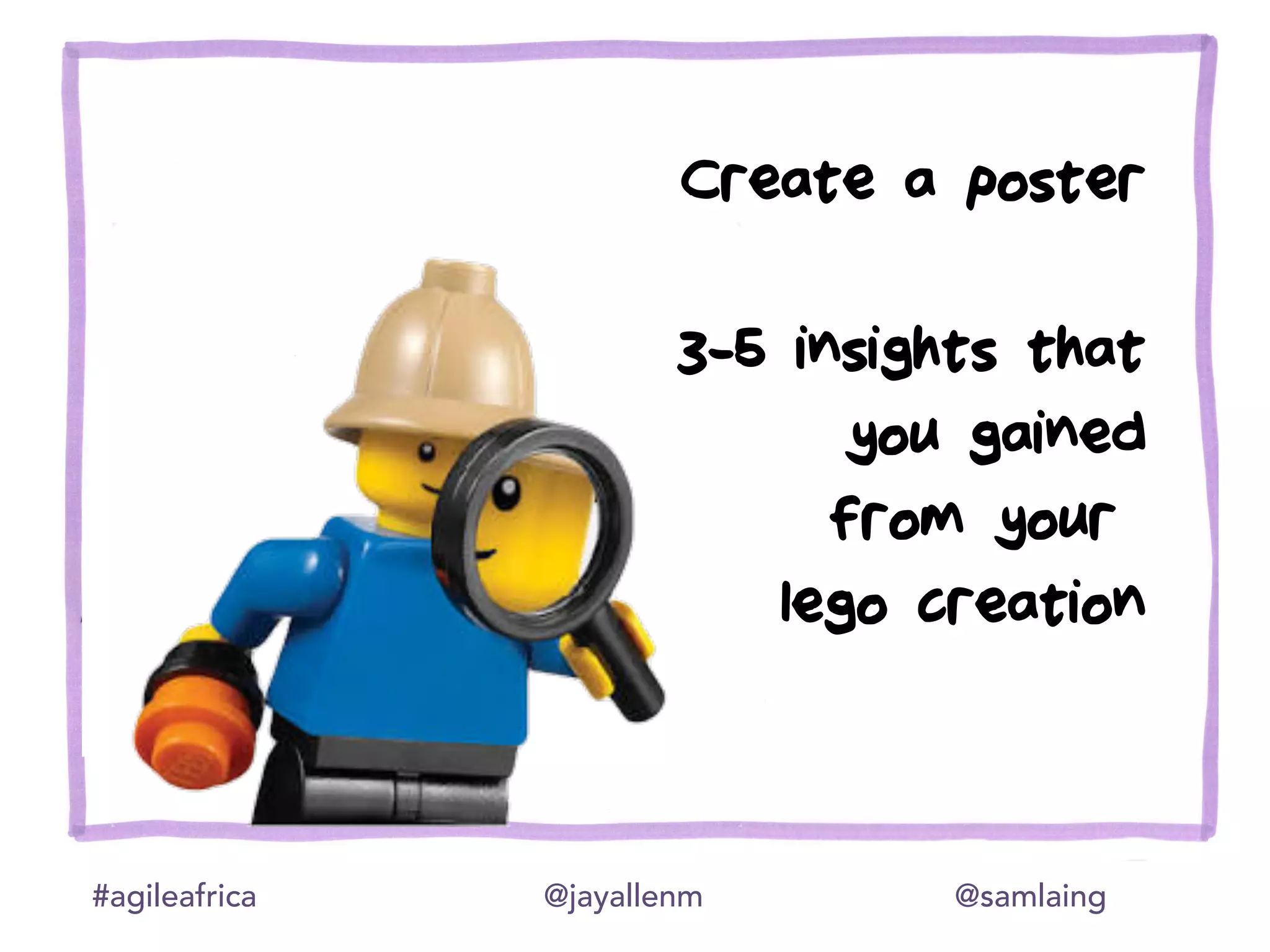 #agileafrica @jayallenm @samlaing
Create a poster
3-5 insights that
you gained
from your
lego creation