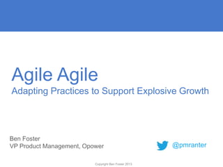 Agile Agile
Adapting Practices to Support Explosive Growth

Ben Foster
VP Product Management, Opower
Copyright Ben Foster 2013

@pmranter

 
