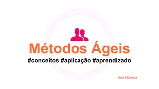 Métodos Ágeis
#conceitos #aplicação #aprendizado
André Spínola
 