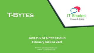 IT Shades
Engage & Enable
T-Bytes
Agile & AI Operations
February Edition 2021
Email us - solutions@itshades.com
Website : www.itshades.com
 