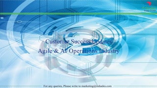 IT Shades
Engage & Enable
For any queries, Please write to marketing@itshades.com
Customer Success Updates
Agile & AI Operations Industry
 