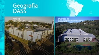 Geografia
DASS
IVOTI – RS
DASS CREATION CENTER
CENTRO TECNOLÓGICO DE CALÇADOS
SAUDADES – SC
CENTRO TECNOLÓGICO DE CONFECÇÕES E SEDE
ADMINISTRATIVA
 