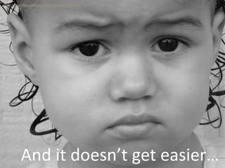 And it doesn’t get easier…
http://www.flickr.com/photos/steelmore/221737671/
 